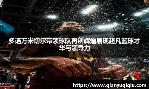 多诺万米切尔带领球队再创辉煌展现超凡篮球才华与领导力