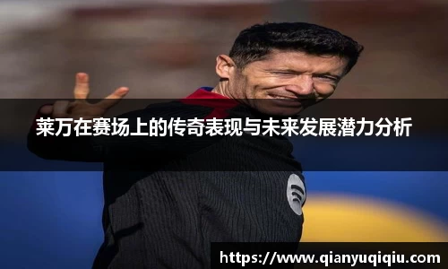 莱万在赛场上的传奇表现与未来发展潜力分析
