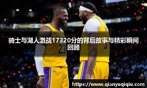 骑士与湖人激战17320分的背后故事与精彩瞬间回顾