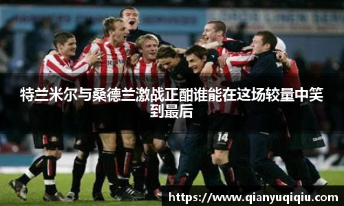 特兰米尔与桑德兰激战正酣谁能在这场较量中笑到最后