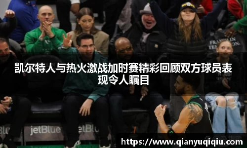 凯尔特人与热火激战加时赛精彩回顾双方球员表现令人瞩目